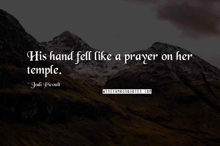 Jodi Picoult Quotes: His hand fell like a prayer on her temple.