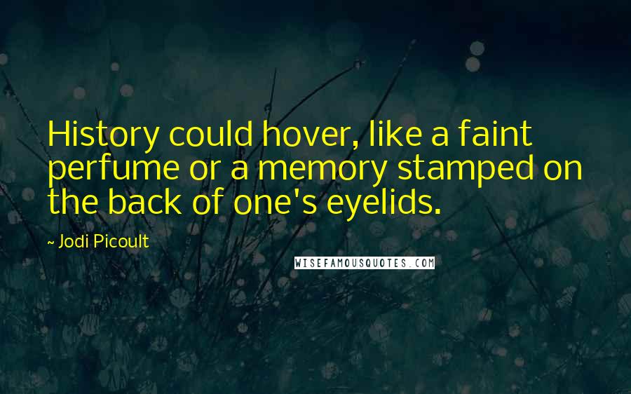 Jodi Picoult Quotes: History could hover, like a faint perfume or a memory stamped on the back of one's eyelids.