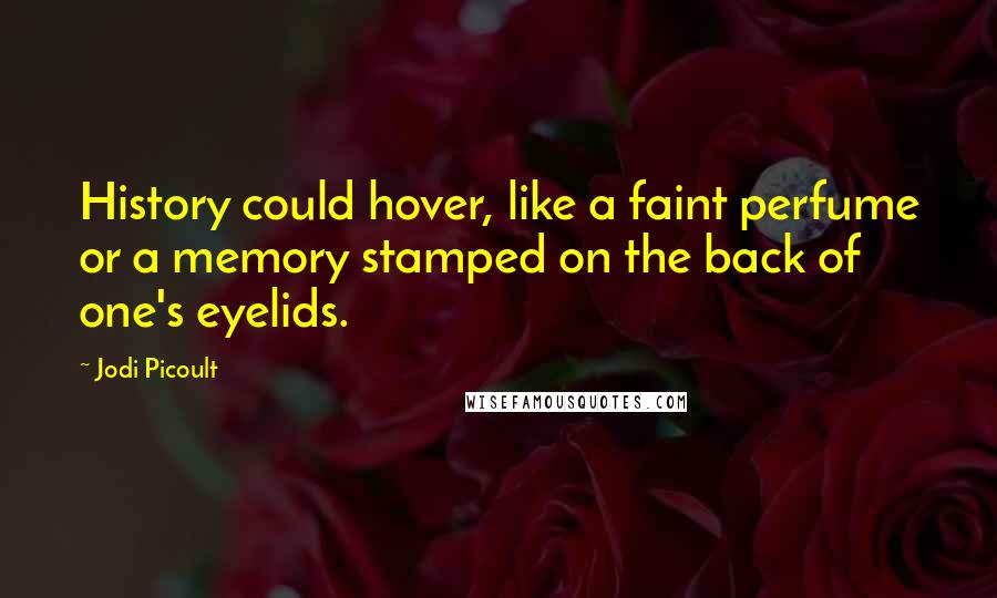 Jodi Picoult Quotes: History could hover, like a faint perfume or a memory stamped on the back of one's eyelids.