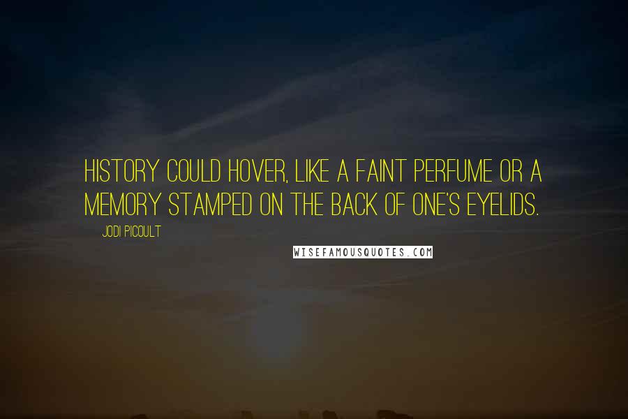 Jodi Picoult Quotes: History could hover, like a faint perfume or a memory stamped on the back of one's eyelids.