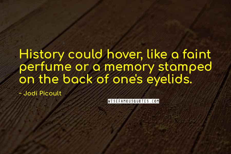 Jodi Picoult Quotes: History could hover, like a faint perfume or a memory stamped on the back of one's eyelids.