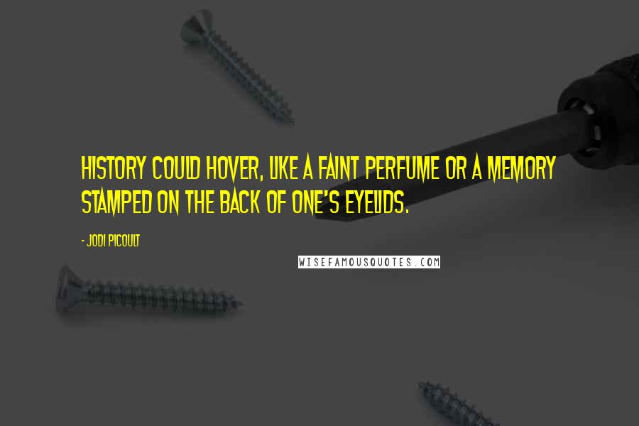 Jodi Picoult Quotes: History could hover, like a faint perfume or a memory stamped on the back of one's eyelids.