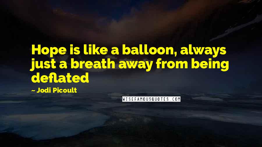 Jodi Picoult Quotes: Hope is like a balloon, always just a breath away from being deflated