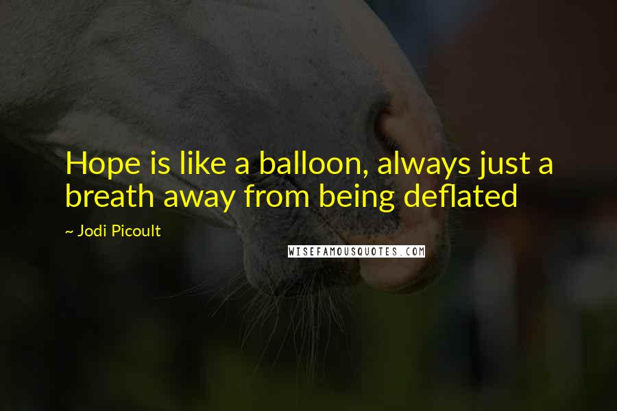 Jodi Picoult Quotes: Hope is like a balloon, always just a breath away from being deflated