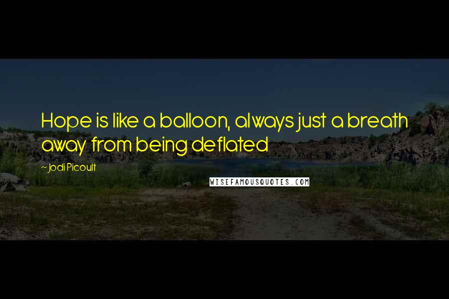 Jodi Picoult Quotes: Hope is like a balloon, always just a breath away from being deflated