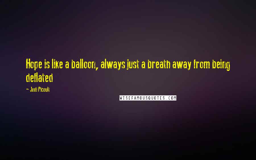 Jodi Picoult Quotes: Hope is like a balloon, always just a breath away from being deflated