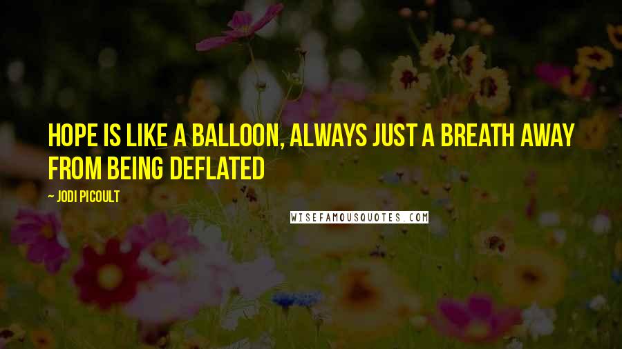 Jodi Picoult Quotes: Hope is like a balloon, always just a breath away from being deflated