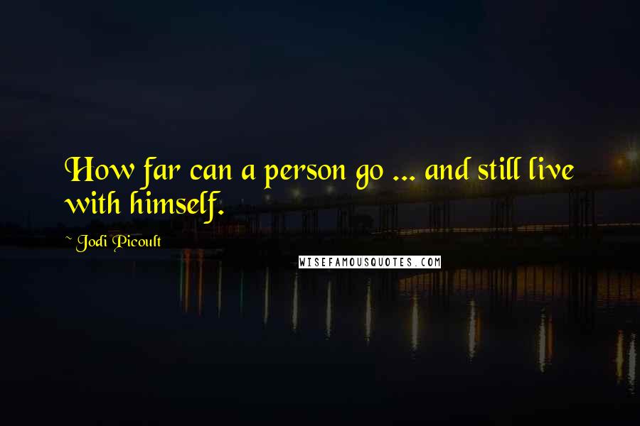 Jodi Picoult Quotes: How far can a person go ... and still live with himself.