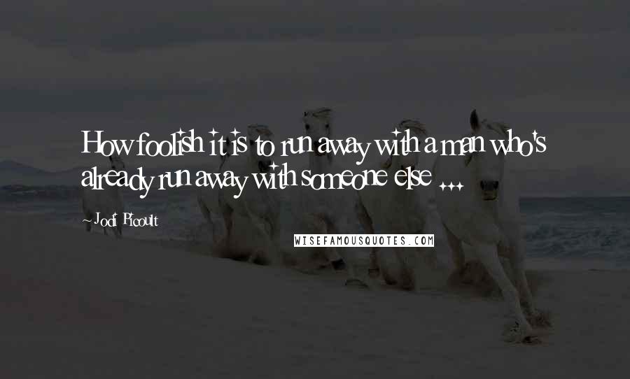 Jodi Picoult Quotes: How foolish it is to run away with a man who's already run away with someone else ...