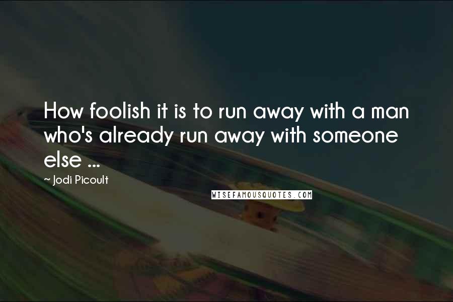 Jodi Picoult Quotes: How foolish it is to run away with a man who's already run away with someone else ...
