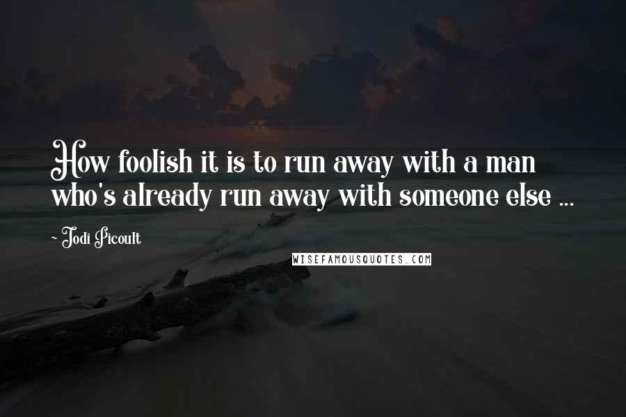 Jodi Picoult Quotes: How foolish it is to run away with a man who's already run away with someone else ...