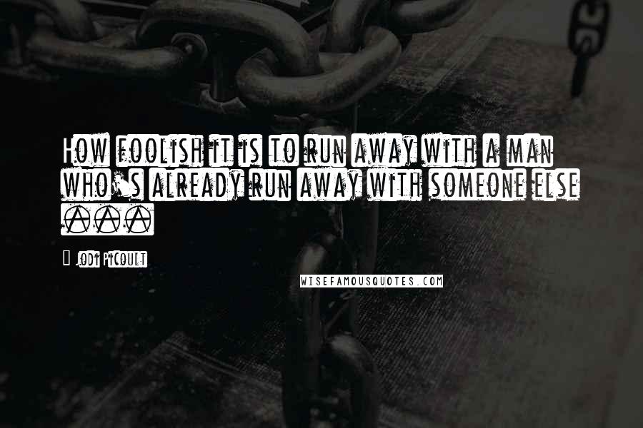 Jodi Picoult Quotes: How foolish it is to run away with a man who's already run away with someone else ...
