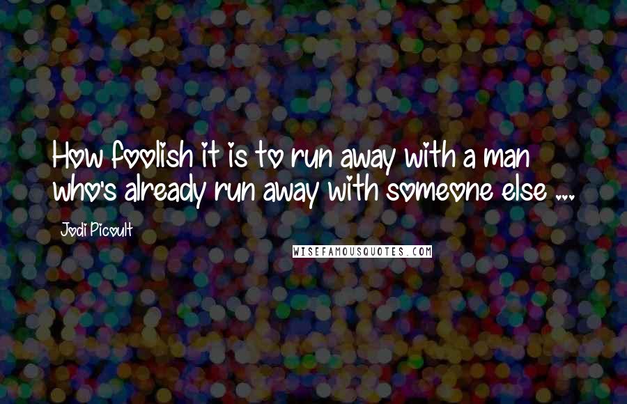 Jodi Picoult Quotes: How foolish it is to run away with a man who's already run away with someone else ...