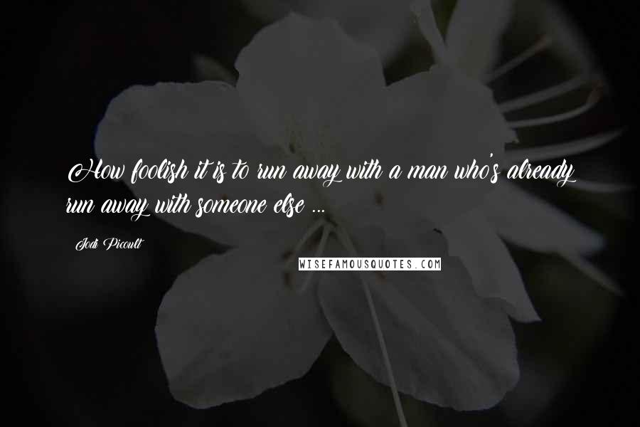 Jodi Picoult Quotes: How foolish it is to run away with a man who's already run away with someone else ...