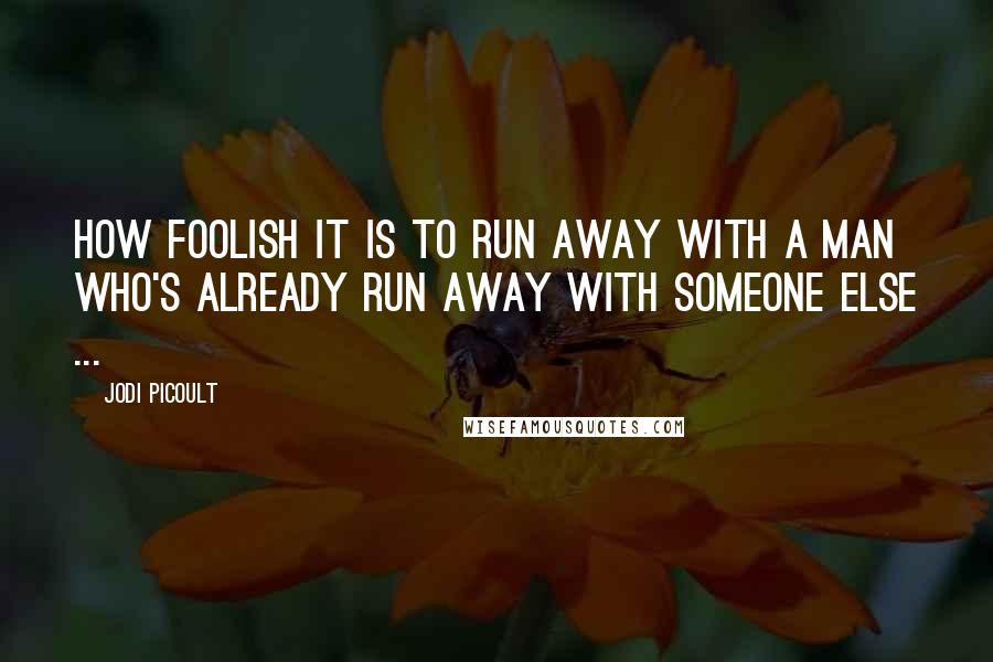 Jodi Picoult Quotes: How foolish it is to run away with a man who's already run away with someone else ...