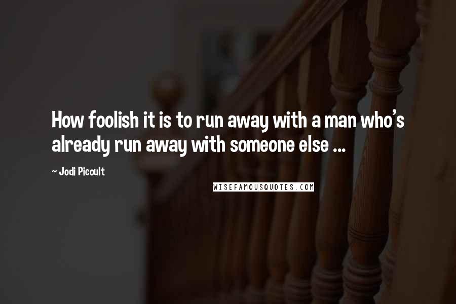 Jodi Picoult Quotes: How foolish it is to run away with a man who's already run away with someone else ...