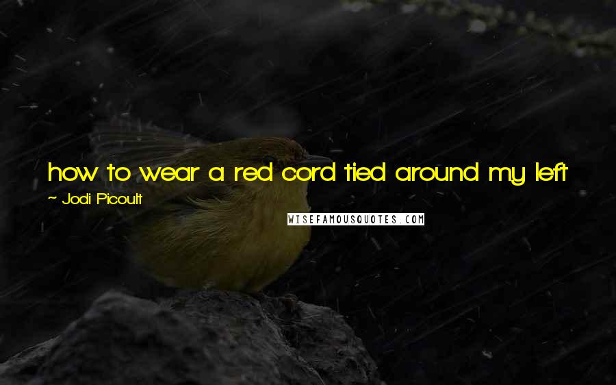 Jodi Picoult Quotes: how to wear a red cord tied around my left wrist to keep away the ones who only saw you as a single step, rather than a destination.