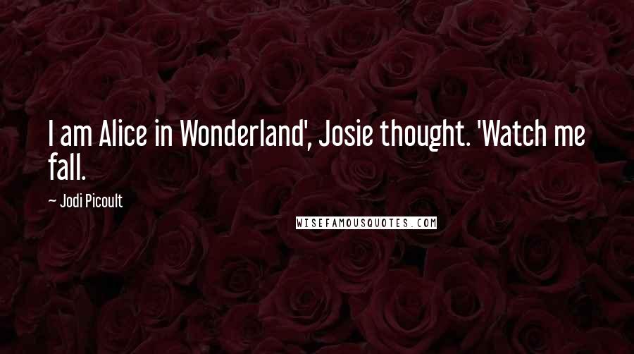 Jodi Picoult Quotes: I am Alice in Wonderland', Josie thought. 'Watch me fall.