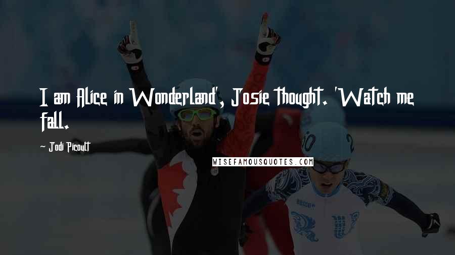 Jodi Picoult Quotes: I am Alice in Wonderland', Josie thought. 'Watch me fall.