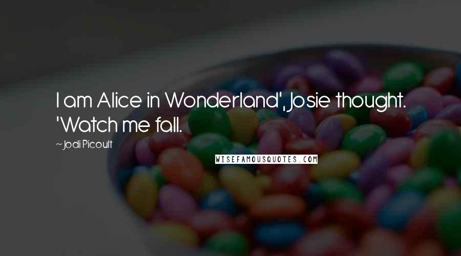 Jodi Picoult Quotes: I am Alice in Wonderland', Josie thought. 'Watch me fall.