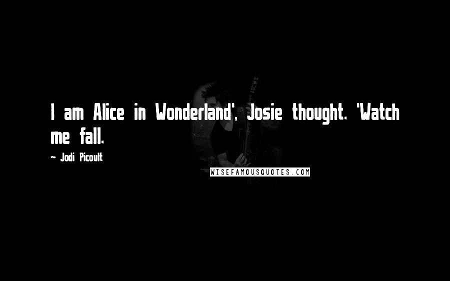 Jodi Picoult Quotes: I am Alice in Wonderland', Josie thought. 'Watch me fall.