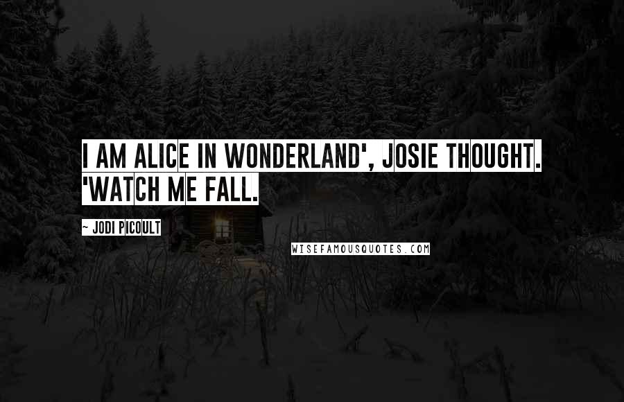 Jodi Picoult Quotes: I am Alice in Wonderland', Josie thought. 'Watch me fall.