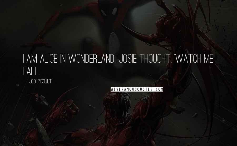 Jodi Picoult Quotes: I am Alice in Wonderland', Josie thought. 'Watch me fall.