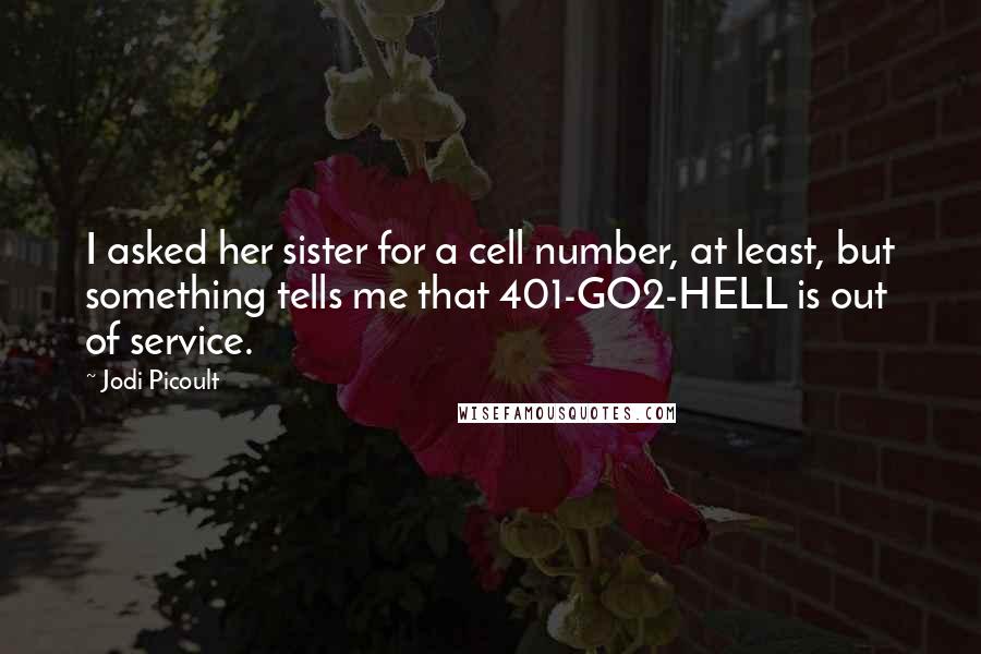 Jodi Picoult Quotes: I asked her sister for a cell number, at least, but something tells me that 401-GO2-HELL is out of service.