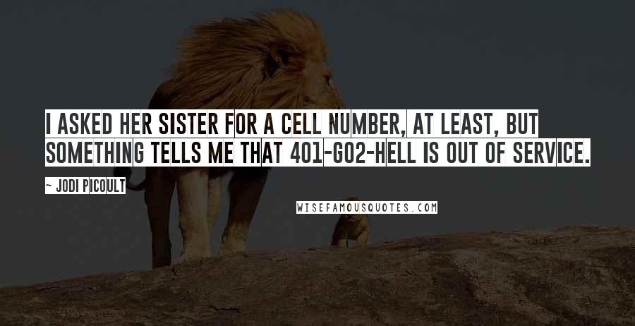 Jodi Picoult Quotes: I asked her sister for a cell number, at least, but something tells me that 401-GO2-HELL is out of service.