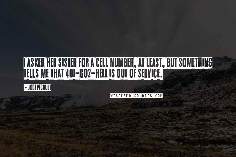 Jodi Picoult Quotes: I asked her sister for a cell number, at least, but something tells me that 401-GO2-HELL is out of service.