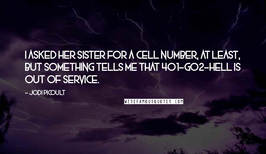 Jodi Picoult Quotes: I asked her sister for a cell number, at least, but something tells me that 401-GO2-HELL is out of service.