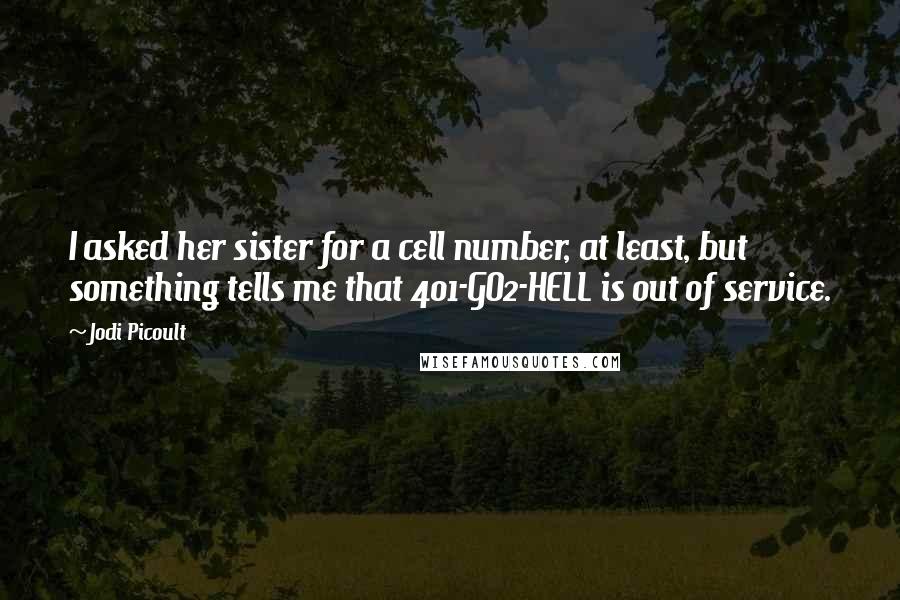 Jodi Picoult Quotes: I asked her sister for a cell number, at least, but something tells me that 401-GO2-HELL is out of service.