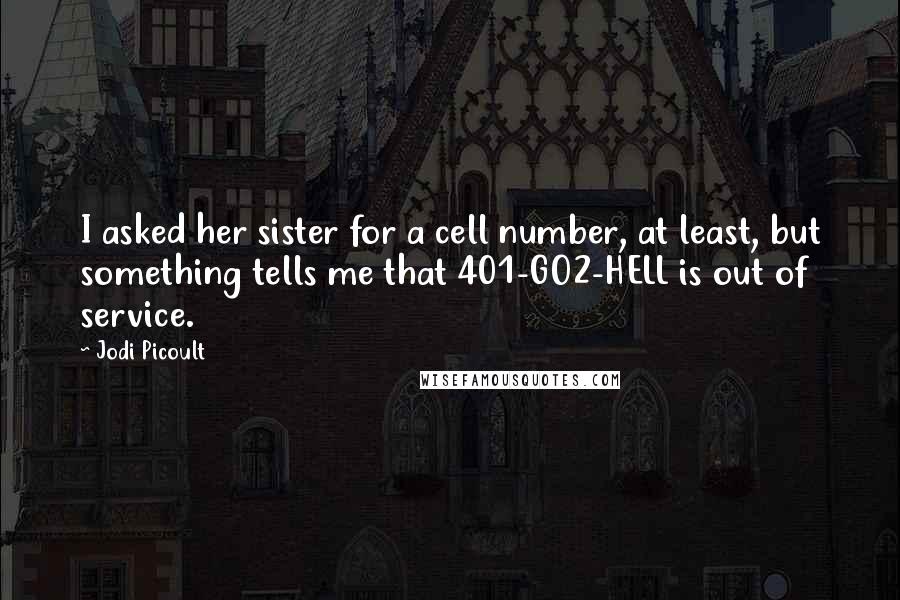 Jodi Picoult Quotes: I asked her sister for a cell number, at least, but something tells me that 401-GO2-HELL is out of service.