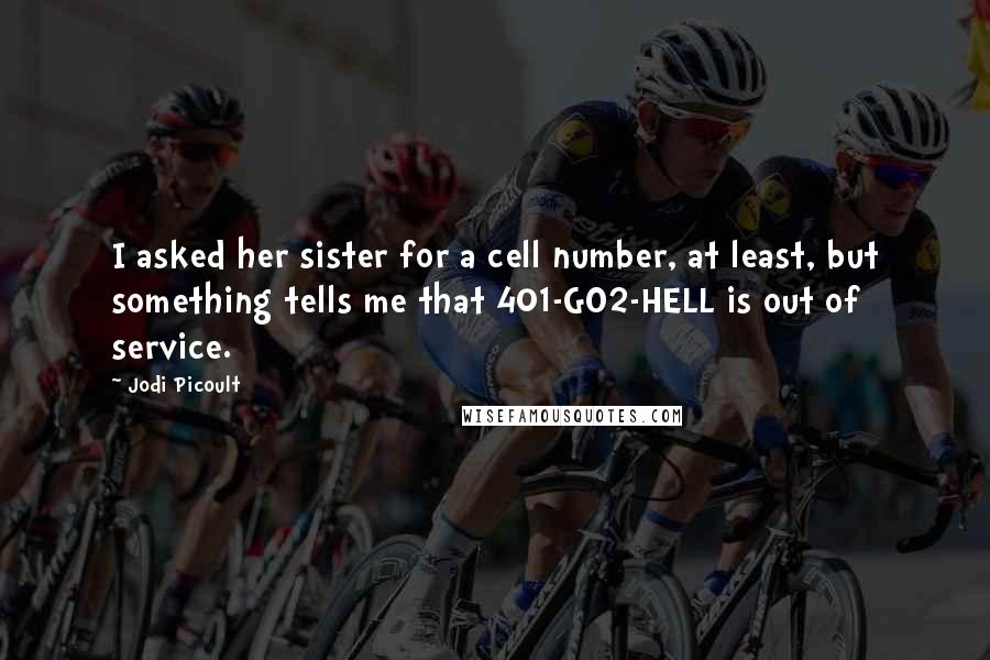 Jodi Picoult Quotes: I asked her sister for a cell number, at least, but something tells me that 401-GO2-HELL is out of service.