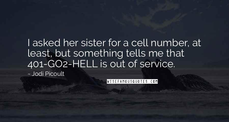 Jodi Picoult Quotes: I asked her sister for a cell number, at least, but something tells me that 401-GO2-HELL is out of service.