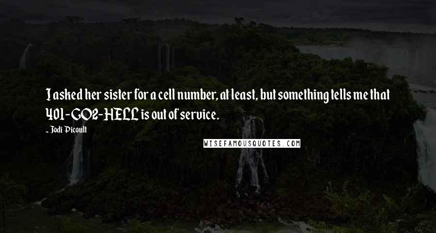 Jodi Picoult Quotes: I asked her sister for a cell number, at least, but something tells me that 401-GO2-HELL is out of service.