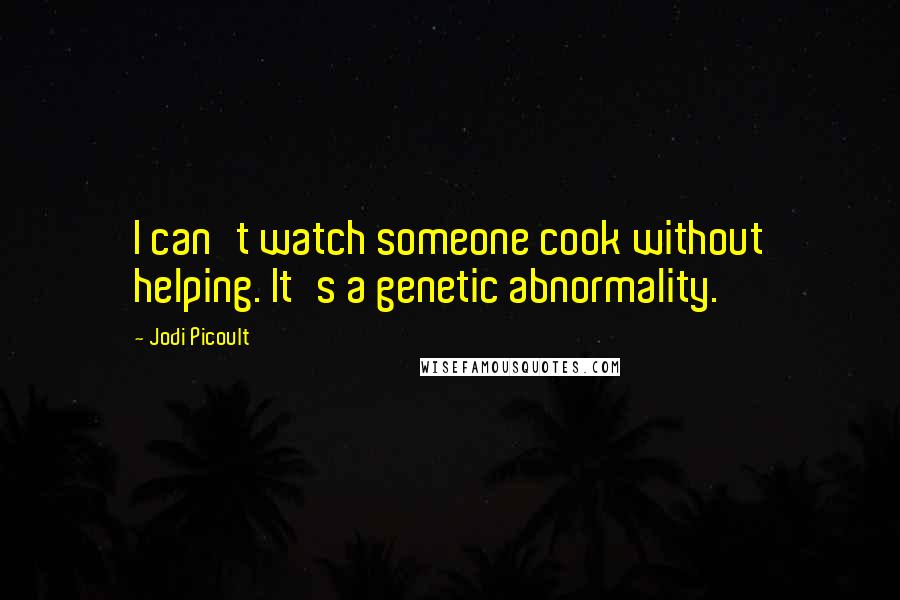 Jodi Picoult Quotes: I can't watch someone cook without helping. It's a genetic abnormality.