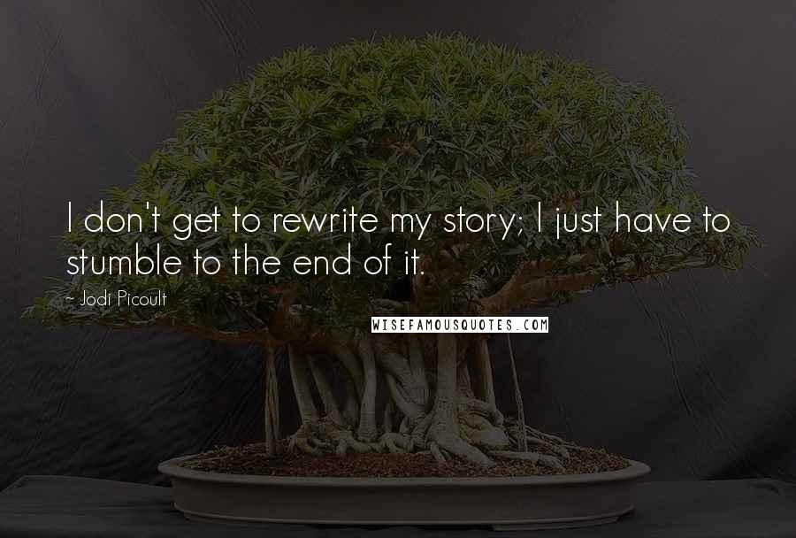 Jodi Picoult Quotes: I don't get to rewrite my story; I just have to stumble to the end of it.