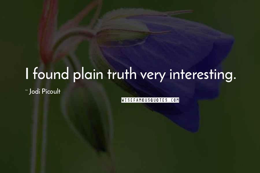 Jodi Picoult Quotes: I found plain truth very interesting.
