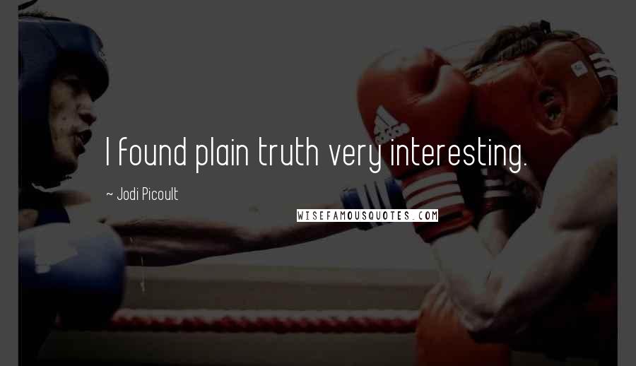Jodi Picoult Quotes: I found plain truth very interesting.