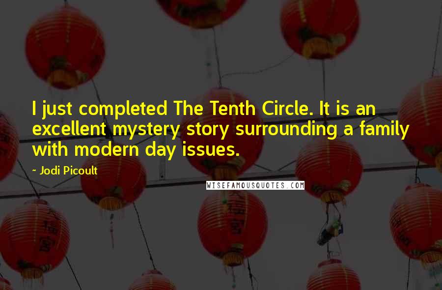 Jodi Picoult Quotes: I just completed The Tenth Circle. It is an excellent mystery story surrounding a family with modern day issues.