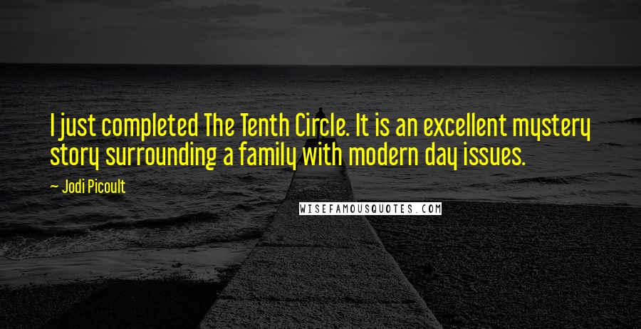 Jodi Picoult Quotes: I just completed The Tenth Circle. It is an excellent mystery story surrounding a family with modern day issues.