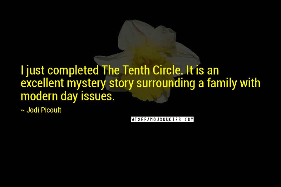 Jodi Picoult Quotes: I just completed The Tenth Circle. It is an excellent mystery story surrounding a family with modern day issues.