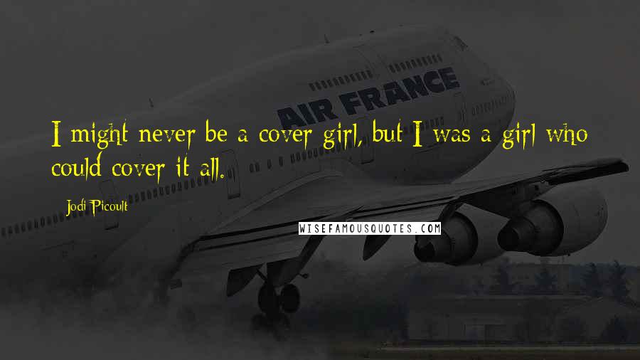 Jodi Picoult Quotes: I might never be a cover girl, but I was a girl who could cover it all.