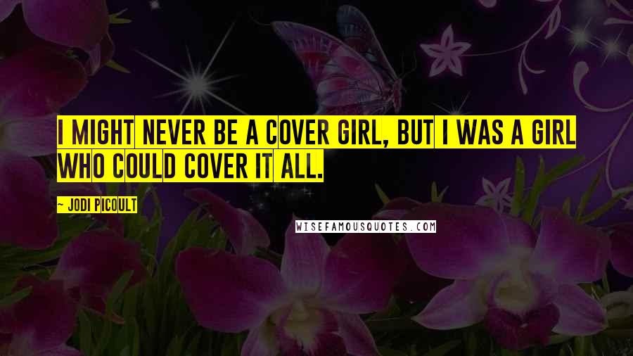 Jodi Picoult Quotes: I might never be a cover girl, but I was a girl who could cover it all.