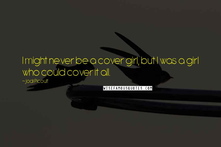 Jodi Picoult Quotes: I might never be a cover girl, but I was a girl who could cover it all.