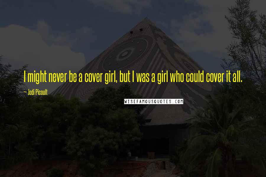 Jodi Picoult Quotes: I might never be a cover girl, but I was a girl who could cover it all.