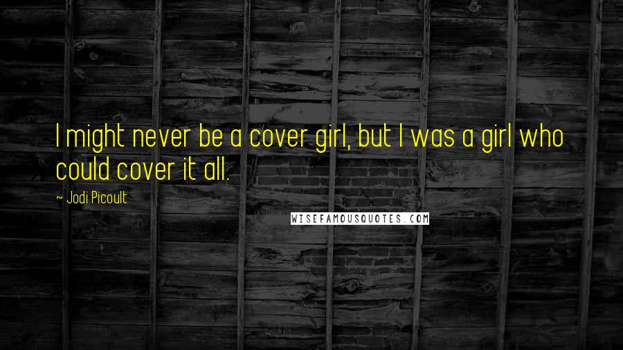 Jodi Picoult Quotes: I might never be a cover girl, but I was a girl who could cover it all.