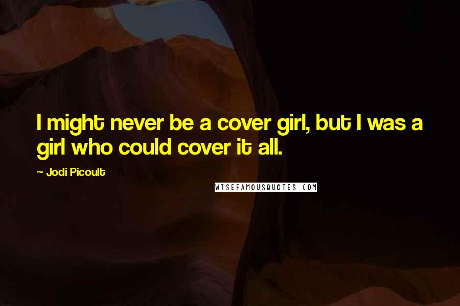 Jodi Picoult Quotes: I might never be a cover girl, but I was a girl who could cover it all.