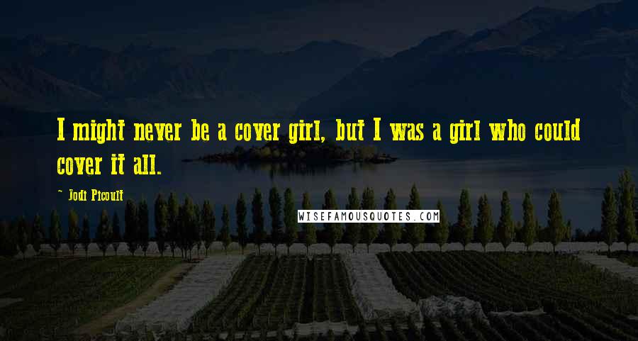 Jodi Picoult Quotes: I might never be a cover girl, but I was a girl who could cover it all.